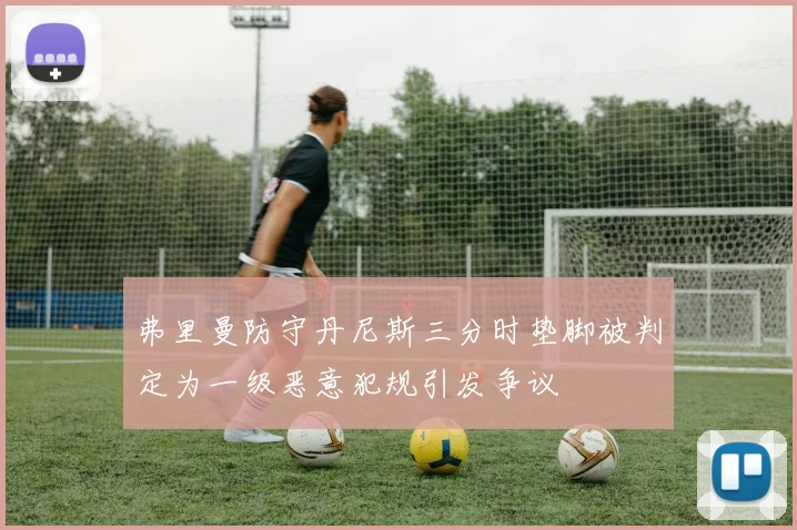 弗里曼防守丹尼斯三分时垫脚被判定为一级恶意犯规引发争议