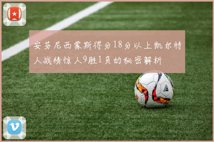 安芬尼西蒙斯得分18分以上凯尔特人战绩惊人9胜1负的秘密解析