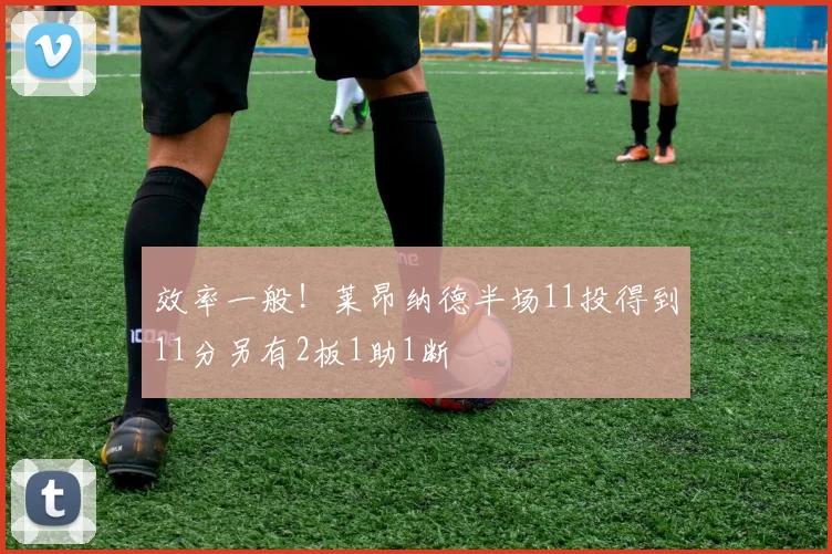 效率一般！莱昂纳德半场11投得到11分另有2板1助1断