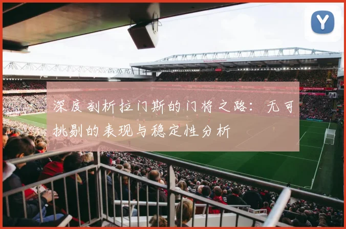 深度剖析拉门斯的门将之路：无可挑剔的表现与稳定性分析