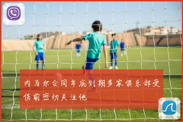 内马尔合同年底到期多家俱乐部受伤前密切关注他