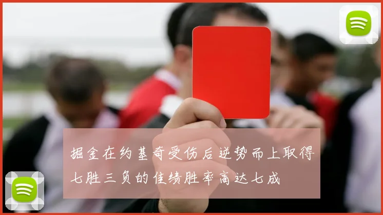 掘金在约基奇受伤后逆势而上取得七胜三负的佳绩胜率高达七成