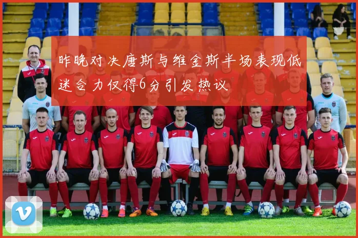昨晚对决唐斯与维金斯半场表现低迷合力仅得6分引发热议