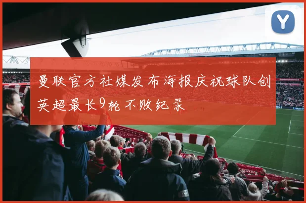 曼联官方社媒发布海报庆祝球队创英超最长9轮不败纪录