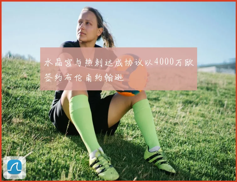 水晶宫与热刺达成协议以4000万欧签约布伦南约翰逊