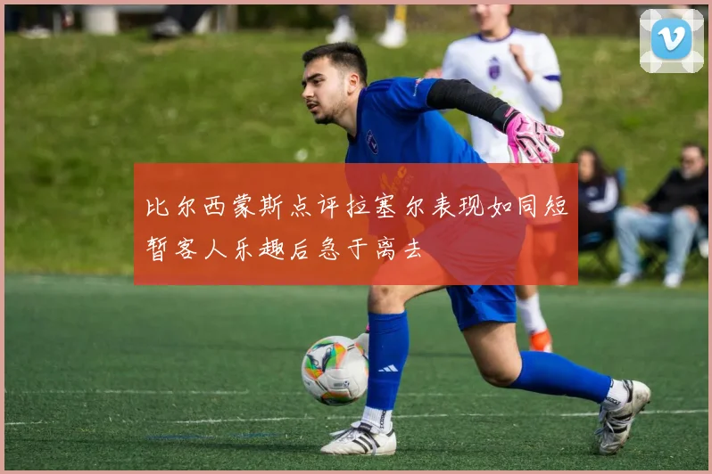 比尔西蒙斯点评拉塞尔表现如同短暂客人乐趣后急于离去