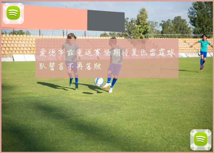 爱德华兹重返赛场期待复仇雷霆球队誓言不再落败